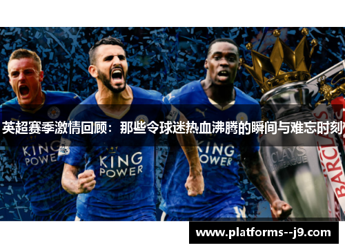 英超赛季激情回顾：那些令球迷热血沸腾的瞬间与难忘时刻