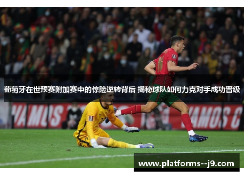 葡萄牙在世预赛附加赛中的惊险逆转背后 揭秘球队如何力克对手成功晋级
