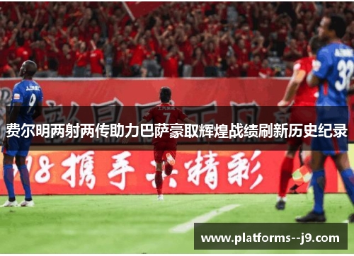 费尔明两射两传助力巴萨豪取辉煌战绩刷新历史纪录