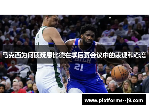 马克西为何质疑恩比德在季后赛会议中的表现和态度