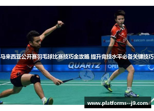 马来西亚公开赛羽毛球比赛技巧全攻略 提升竞技水平必备关键技巧