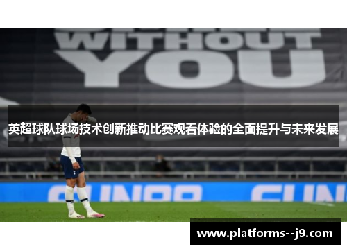 英超球队球场技术创新推动比赛观看体验的全面提升与未来发展