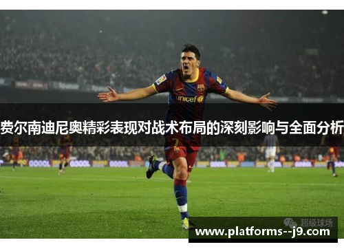 费尔南迪尼奥精彩表现对战术布局的深刻影响与全面分析