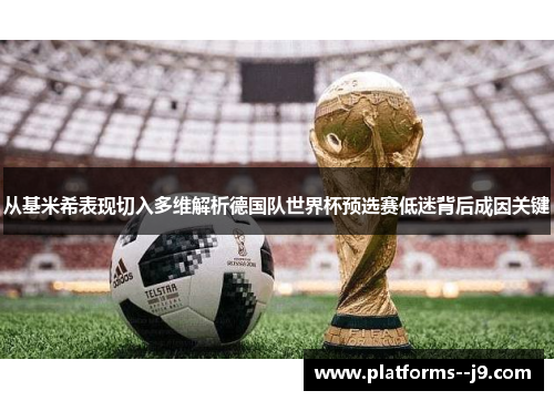 从基米希表现切入多维解析德国队世界杯预选赛低迷背后成因关键 从基米希表现切入多维解析德国队世界杯预选赛低迷背后成因关键