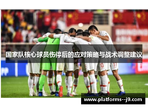 国家队核心球员伤停后的应对策略与战术调整建议 国家队核心球员伤停后的应对策略与战术调整建议