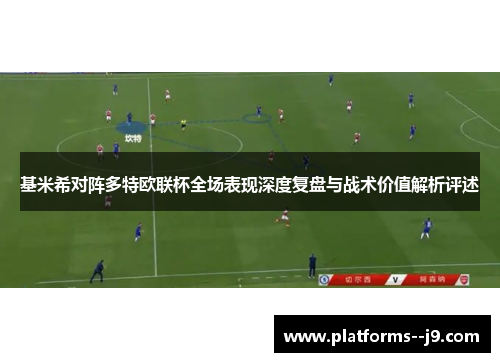 基米希对阵多特欧联杯全场表现深度复盘与战术价值解析评述 基米希对阵多特欧联杯全场表现深度复盘与战术价值解析评述