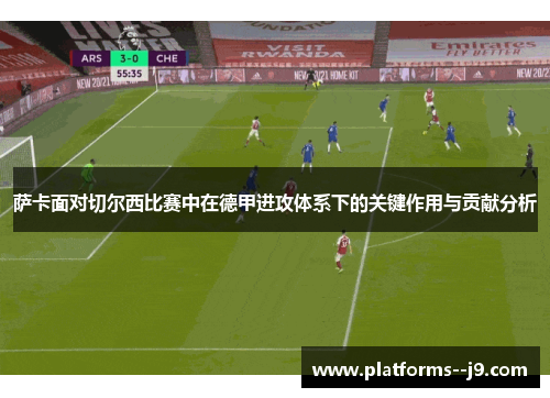 萨卡面对切尔西比赛中在德甲进攻体系下的关键作用与贡献分析 萨卡面对切尔西比赛中在德甲进攻体系下的关键作用与贡献分析