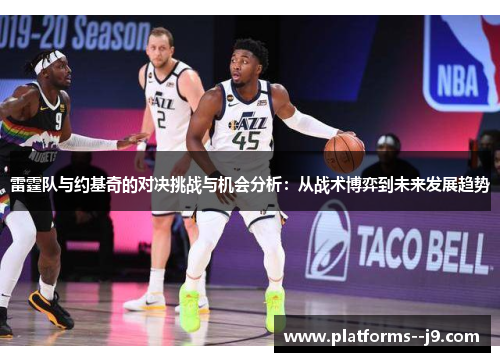 雷霆队与约基奇的对决挑战与机会分析：从战术博弈到未来发展趋势