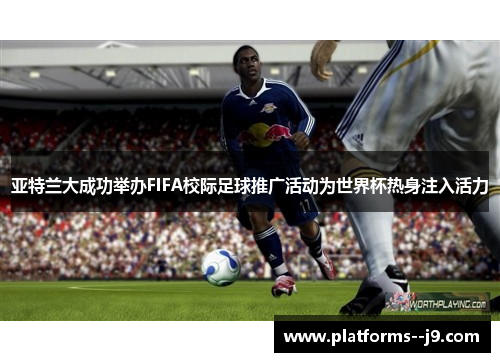 亚特兰大成功举办FIFA校际足球推广活动为世界杯热身注入活力 亚特兰大成功举办FIFA校际足球推广活动为世界杯热身注入活力