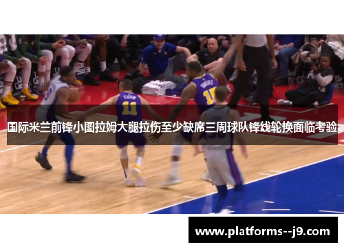 国际米兰前锋小图拉姆大腿拉伤至少缺席三周球队锋线轮换面临考验 国际米兰前锋小图拉姆大腿拉伤至少缺席三周球队锋线轮换面临考验