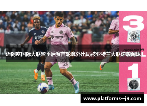 迈阿密国际大联盟季后赛首轮意外出局被亚特兰大联逆袭淘汰 迈阿密国际大联盟季后赛首轮意外出局被亚特兰大联逆袭淘汰