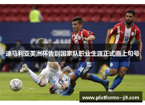迪马利亚美洲杯告别国家队职业生涯正式画上句号
