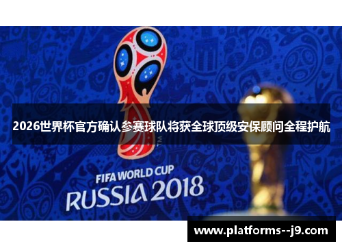 2026世界杯官方确认参赛球队将获全球顶级安保顾问全程护航 2026世界杯官方确认参赛球队将获全球顶级安保顾问全程护航